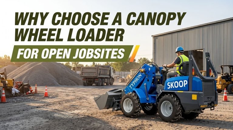 Why Choose a Canopy Wheel Loader for Open Jobsites